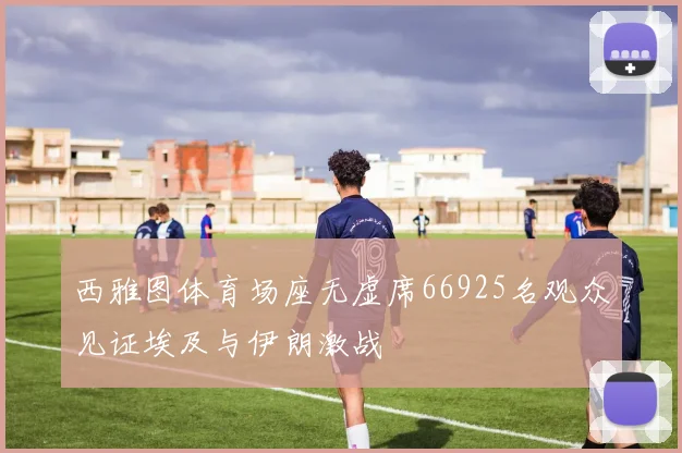 西雅图体育场座无虚席66925名观众见证埃及与伊朗激战