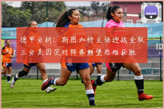 德甲分析：斯图加特主场迎战全取三分美因茨对阵弗赖堡恐难获胜