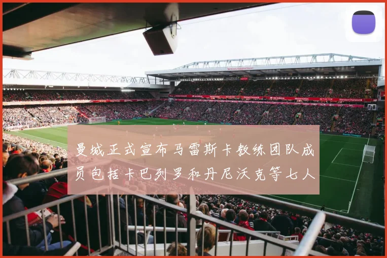 曼城正式宣布马雷斯卡教练团队成员包括卡巴列罗和丹尼沃克等七人加入