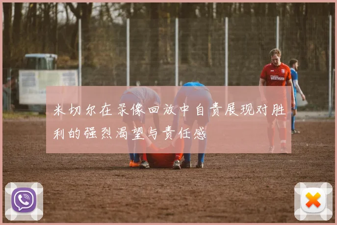 米切尔在录像回放中自责展现对胜利的强烈渴望与责任感