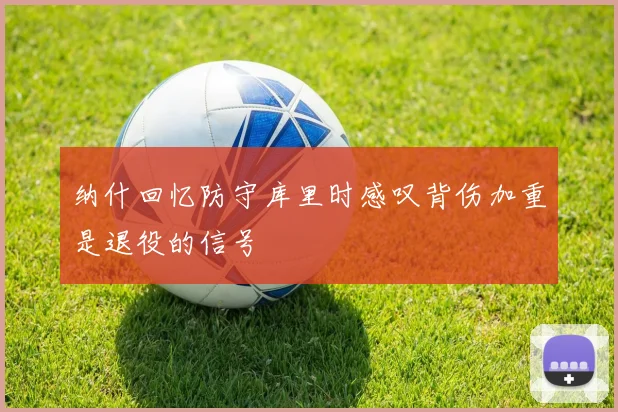 纳什回忆防守库里时感叹背伤加重是退役的信号