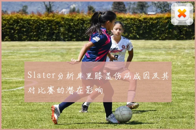 Slater分析库里膝盖伤病成因及其对比赛的潜在影响