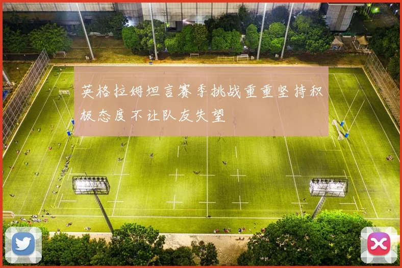 英格拉姆坦言赛季挑战重重坚持积极态度不让队友失望