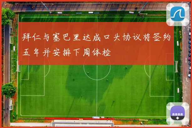 拜仁与塞巴里达成口头协议将签约五年并安排下周体检