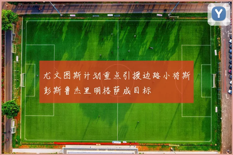 尤文图斯计划重点引援边路小将斯彭斯鲁杰里明格萨成目标
