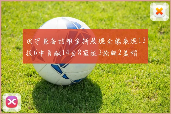 攻守兼备的维金斯展现全能表现13投6中贡献14分8篮板3抢断2盖帽