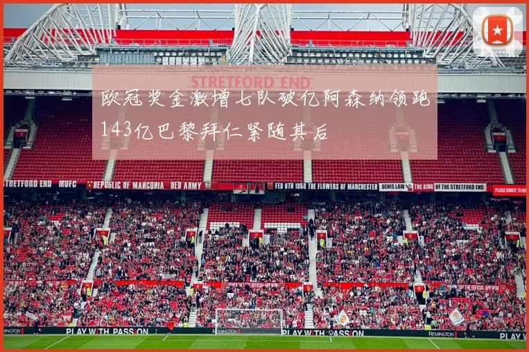 欧冠奖金激增七队破亿阿森纳领跑143亿巴黎拜仁紧随其后
