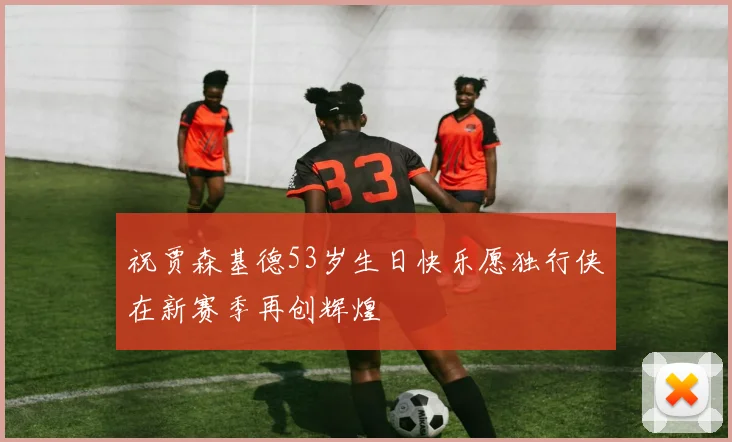 祝贾森基德53岁生日快乐愿独行侠在新赛季再创辉煌